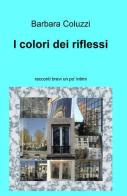 I colori dei riflessi di Barbara Coluzzi edito da ilmiolibro self publishing
