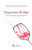 Degustare il vino. Un'intima questione di Maria Cristina Francescon edito da Compagnia Editoriale Aliberti