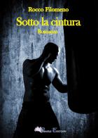Sotto la cintura di Rocco Filomeno edito da Pegasus Edition