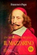 Un cardinale di nome Giulio il Mazzarino. Una documentata ed intrigante biografia di un grande uomo politico di Francesco Papa edito da Firenze Atheneum