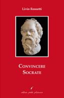 Convincere Socrate di Livio Rossetti edito da Petite Plaisance