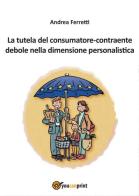 La tutela del consumatore contraente debole nella dimensione personalistica di Andrea Ferretti edito da Youcanprint