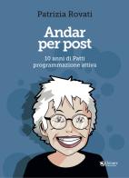 Andar per post. 10 anni di Patti programmazione attiva di Patrizia Rovati edito da Univers Edizioni