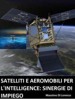 Satelliti e aeromobili per l'intelligence: limiti e sinergie d'impiego di Massimo Di Lorenzo edito da Autopubblicato