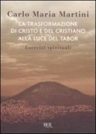 La trasformazione di Cristo e del cristiano alla luce del Tabor. Esercizi spirituali di Carlo Maria Martini edito da Rizzoli