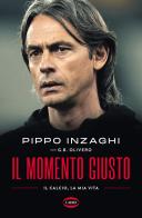 Il momento giusto. Il calcio, la mia vita di Filippo Inzaghi, G. B. Olivero edito da Cairo