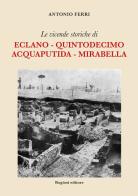 Le vicende storiche di Eclano, Quintodecimo, Acquaputida, Mirabella di Antonio Ferri edito da Rogiosi