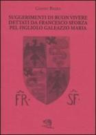 Suggerimenti di buon vivere dettati da Francesco Sforza pel figliolo Galeazzo Maria di Gianni Brera edito da La Vita Felice