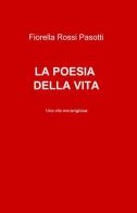 La poesia della vita di Fiorella Rossi Pasotti edito da ilmiolibro self publishing