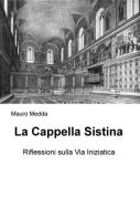 La Cappella Sistina. Riflessioni sulla via iniziatica di Mauro Medda edito da ilmiolibro self publishing