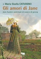 Gli amori di Jane. Jane Austen: avventure di cuore e di penna di Maria Gisella Catuogno edito da Liberodiscrivere edizioni