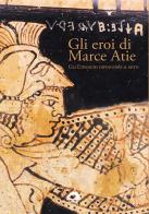 Gli eroi di Marce Atie. Gli Etruschi dipingono il mito. Catalogo edito da Il Formichiere