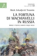 La fortuna di Machiavelli in Russia. Morale e politica durante cinque secoli di Mark Arkadjevic Youssim edito da Aracne