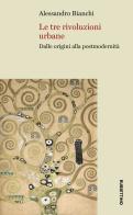 Le tre rivoluzioni urbane. Dalle origini alla postmodernità di Alessandro Bianchi edito da Rubbettino