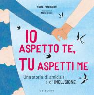 Io aspetto te, tu aspetti me. Una storia di amicizia e di inclusione. Ediz. a colori di Paola Predicatori edito da Gribaudo