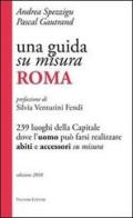 Una guida su misura, Roma. 239 luoghi della capitale dove l'uomo può farsi realizzare abiti e accessori su misura di Andrea Spezzigu, Pascal Gautrand edito da Palombi Editori