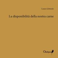 La disponibilità della nostra carne di Laura Liberale edito da Oedipus