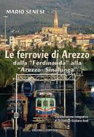 Le ferrovie di Arezzo. Dalla «Ferdinanda» alla «Arezzo-Sinalunga» di Mario Senesi edito da Calosci