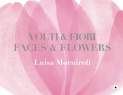 Volti & fiori-Faces & flowers. Ediz. illustrata di Luisa Morniroli edito da Autopubblicato