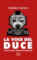 La voce del duce. L'agenzia Stefani: l'arma segreta di Mussolini di Romano Canosa edito da LEG Edizioni