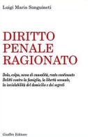 Diritto penale ragionato. Dolo, colpa, nesso di causalità, reato continuato. Delitti contro la famiglia, la libertà sessuale, la inviolabilità del domicilio... di Luigi Maria Sanguineti edito da Giuffrè