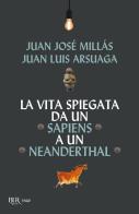 La vita spiegata da un Sapiens a un Neanderthal di Juan José Millás, Juan Luis Arsuaga edito da Rizzoli