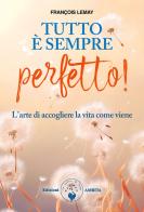 Tutto è sempre perfetto! L'arte di accogliere la vita come viene di François Lemay edito da Amrita