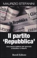 Il partito «Repubblica». Una storia politica del giornale di Scalfari e Mauro di Maurizio Stefanini edito da Boroli Editore