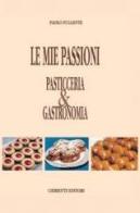 Le mie passioni. Pasticceria & gastronomia di Paolo Fulgente edito da Chiriotti