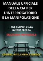 Manuale ufficiale della CIA per l'interrogatorio e la manipolazione. I file KUBARK della guerra fredda edito da StreetLib