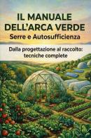 Il manuale dell'arca verde. Serre e autosufficienza. Dalla progettazione al raccolto: tecniche complete di Michael York edito da Youcanprint