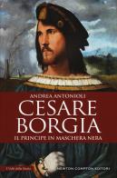 Cesare Borgia. Il principe in maschera nera di Andrea Antonioli edito da Newton Compton Editori