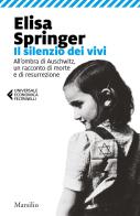 Il silenzio dei vivi. All'ombra di Auschwitz, un racconto di morte e di resurrezione di Elisa Springer edito da Marsilio