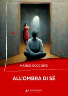 All'ombra di sé di Marco Soccorsi edito da Il Seme Bianco