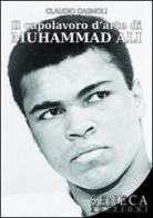 Il capolavoro d'arte di Muhammad Ali di Claudio Cagnoli edito da Seneca Edizioni