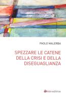 Spezzare le catene della crisi e della diseguaglianza di Paolo Malerba edito da Tau