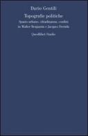 Topografie politiche. Spazio urbano, cittadinanza, confini in Walter Benjamin e Jacques Derrida di Dario Gentili edito da Quodlibet