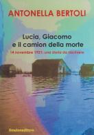 Lucia, Giacomo e il camion della morte. 14 novembre 1951: una storia da riscrivere di Antonella Bertoli edito da Ilmeloneditore