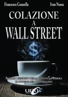 Colazione a Wall Street. Scopri i segreti della finanza e libera. Il potere del tuo denaro di Francesco Casarella, Ivan Nossa edito da Uno Editori