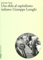 Una sfida al capitalismo italiano: Giuseppe Luraghi di Daniele Pozzi edito da Marsilio