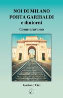 Noi di Milano Porta Garibaldi e dintorni. Come eravamo di Gaetano Cici edito da Altromondo Editore di qu.bi Me