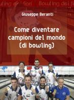 Come diventare campioni del mondo (di bowling) di Giuseppe Beranti edito da goWare