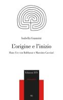 L' origine e l'inizio. Hans Urs von Balthasar e Massimo Cacciari di Isabella Guanzini edito da Edizioni ETS