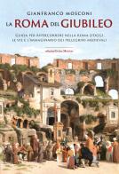 La Roma del Giubileo. Guida per ripercorrere nella Roma d'oggi le vie e l'immaginario dei pellegrini medievali di Gianfranco Mosconi edito da Intra Moenia