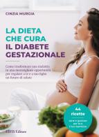 La dieta che cura il diabete gestazionale. Come trasformare una malattia in una meravigliosa opportunità per regalare a te e a tuo figlio un futuro di salute di Cinzia Murgia edito da EIFIS Editore