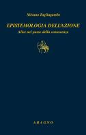 Epistemologia dell'azione. Alice nel paese della conoscenza di Silvano Tagliagambe edito da Aragno