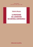 La protezione del lavoratore dai controlli impersonali di Valeria Nuzzo edito da Editoriale Scientifica