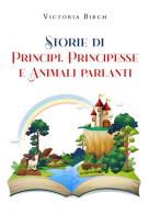 Storie di principi, principesse e animali parlanti di Victoria Birch edito da Youcanprint