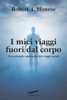 I miei viaggi fuori dal corpo. L'eccezionale esperienza dei viaggi astrali di Robert A. Monroe edito da Corbaccio