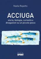 Acciuga. Storia, biologia, curiosità e divagazioni su un piccolo pesce di Nadia Repetto edito da Booksprint